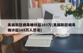 美国新冠病毒确诊超165万(美国新冠病毒确诊超165万人感染)