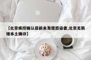 【北京疾控确认目前未发现感染者,北京无新增本土确诊】