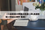 【31省新增16例确诊新疆13例,新疆新增13例本土病例 新闻】