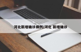 河北新增确诊病例/河北 新增确诊