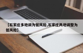 【石家庄多地调为低风险,石家庄两地调整为低风险】