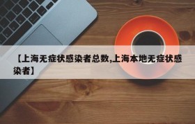 【上海无症状感染者总数,上海本地无症状感染者】