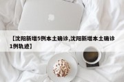 【沈阳新增5例本土确诊,沈阳新增本土确诊1例轨迹】