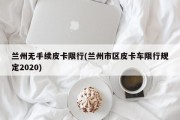 兰州无手续皮卡限行(兰州市区皮卡车限行规定2020)