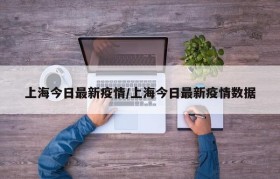 上海今日最新疫情/上海今日最新疫情数据
