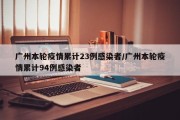广州本轮疫情累计23例感染者/广州本轮疫情累计94例感染者