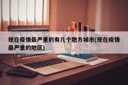 现在疫情最严重的有几个地方城市(现在疫情最严重的地区)