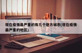 现在疫情最严重的有几个地方城市(现在疫情最严重的地区)