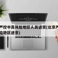 北京严控中高风险地区人员进京(北京严禁中高风险地区进京)