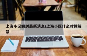 上海小区解封最新消息/上海小区什么时候解禁