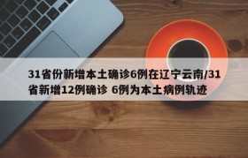 31省份新增本土确诊6例在辽宁云南/31省新增12例确诊 6例为本土病例轨迹