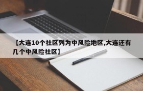 【大连10个社区列为中风险地区,大连还有几个中风险社区】