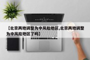 【北京两地调整为中风险地区,北京两地调整为中风险地区了吗】