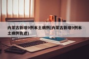 内蒙古新增9例本土病例(内蒙古新增9例本土病例轨迹)