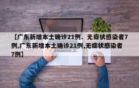 【广东新增本土确诊21例、无症状感染者7例,广东新增本土确诊21例,无症状感染者7例】