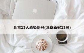 北京13人感染新冠(北京新冠13例)