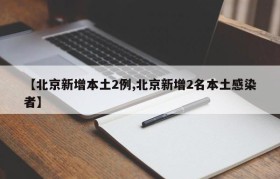 【北京新增本土2例,北京新增2名本土感染者】