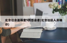 北京社会面筛查5例感染者(北京社区人员确诊)