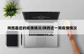 陕西最近的疫情情况/陕西近一周疫情情况