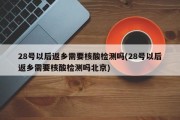 28号以后返乡需要核酸检测吗(28号以后返乡需要核酸检测吗北京)