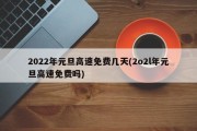 2022年元旦高速免费几天(2o2l年元旦高速免费吗)