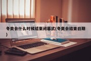 冬奥会什么时候结束闭幕式(冬奥会结束日期)