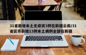 31省新增本土无症状3例在新疆云南/31省区市新增13例本土病例全部在新疆