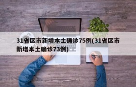 31省区市新增本土确诊75例(31省区市新增本土确诊73例)