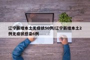 辽宁新增本土无症状50例/辽宁新增本土2例无症状感染6例