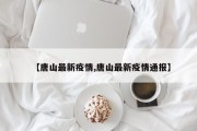 【唐山最新疫情,唐山最新疫情通报】