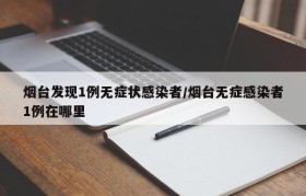 烟台发现1例无症状感染者/烟台无症感染者1例在哪里