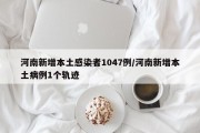河南新增本土感染者1047例/河南新增本土病例1个轨迹