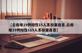 【云南增19例阳性15人系投案自首,云南增19例阳性+15人系投案自首】