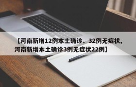 【河南新增12例本土确诊、32例无症状,河南新增本土确诊3例无症状22例】