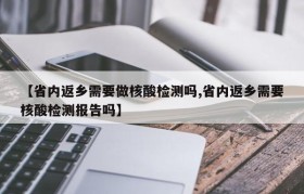 【省内返乡需要做核酸检测吗,省内返乡需要核酸检测报告吗】