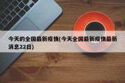 今天的全国最新疫情(今天全国最新疫情最新消息22日)