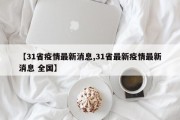 【31省疫情最新消息,31省最新疫情最新消息 全国】