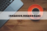 【陕西最新疫情,陕西最新疫情通报】