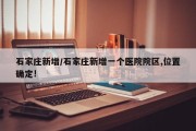 石家庄新增/石家庄新增一个医院院区,位置确定!
