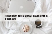 河南新增8例本土无症状/河南新增8例本土无症状病例