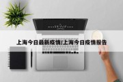 上海今日最新疫情/上海今日疫情报告