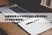 全国目前有36个中风险地区(全国目前有36个中风险地区吗)
