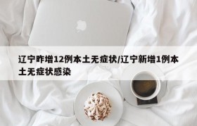辽宁昨增12例本土无症状/辽宁新增1例本土无症状感染