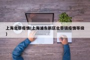 上海北蔡疫情(上海浦东新区北蔡镇疫情等级)