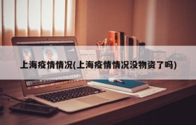 上海疫情情况(上海疫情情况没物资了吗)