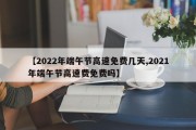 【2022年端午节高速免费几天,2021年端午节高速费免费吗】