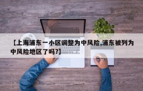 【上海浦东一小区调整为中风险,浦东被列为中风险地区了吗?】