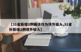 【31省新增2例确诊均为境外输入,31省份新增2例境外输入】