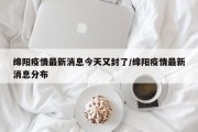 绵阳疫情最新消息今天又封了/绵阳疫情最新消息分布