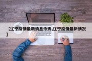 【辽宁疫情最新消息今天,辽宁疫情最新情况】